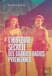 L'Histoire Secrète Des Grandes Radios Pyrénéennes : La Saga Des Radios Au Coeur Des Pyrénées