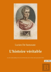 L'Histoire Veritable - Un Conte Philosophique De Lucien De Samosate Ecrit Au Iieme Siecle Apres Jesu