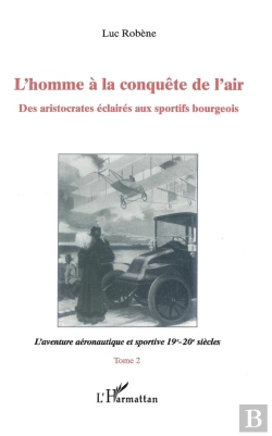 Bertrand.pt - L'Homme A La Conquete De L'Air: Des Aristocrates Eclaires Au Sportifs Bourgeois T.2 ; L'Aventure Aeronautique Et Sportiv