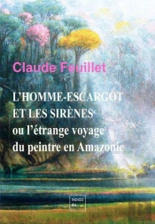 L'Homme-Escargot Et Les Sirènes : Ou L'Étrange Voyage Du Peintre En Amazonie