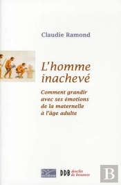 L'Homme Inachevé ; Comment Grandir Avec Ses Émotions De La Maternelle À L'Âge Adulte