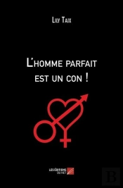L'Homme Parfait Est Un Con ! : Ou Petit Traité À L'Usage Des Femmes Qui Espèrent Encore...