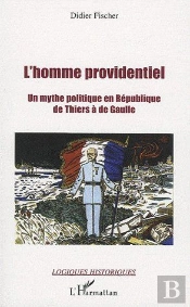 L'Homme Providentiel ; Un Mythe Politique En République ; De Thiers À De Gaulle