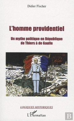 Bertrand.pt - L'Homme Providentiel ; Un Mythe Politique En République ; De Thiers À De Gaulle