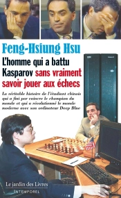 L'Homme Qui A Battu Kasparov Sans Vraiment Savoir Jouer Aux Échecs : La Véritable Histoire De L'Étudiant Chinois Qui A Fini Par Vaincre Le Champion Du Monde Qui A Fini Par Vaincre Le Champion Du Mond