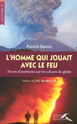 Bertrand.pt - L'Homme Qui Jouait Avec Le Feu ; 30 Ans D'Aventure Sur Les Volcans Du Globe