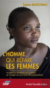 L'Homme Qui Repare Les Femmes ; Violences Sexuelles Au Congo : Le Combat Du Docteur Denis Mukwege