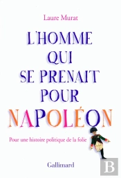 L'Homme Qui Se Prenait Pour Napoléon Et Autres Essais Pour Une Histoire Politique De Le Folie