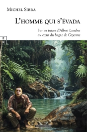 L'Homme Qui S'Évada : Sur Les Traces D'Albert Londres Au Coeur Du Bagne De Cayenne
