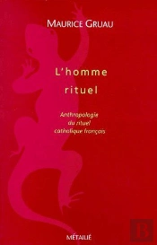 L'Homme Rituel ; Anthologie Du Rituel Catholique Français