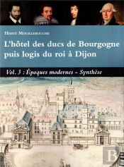L'Hotel Des Ducs De Bourgogne Puis Logis Du Roi À Dijon Vol 3 Epoques Modernes, Synthese