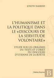 L'Humanisme Et La Politique Dans Le 'Discours De La Servitude Volontaire' ; Étude Sur Les Origines Du Texte Et L'Objet Du Discours D'Etienne De La Boëtie