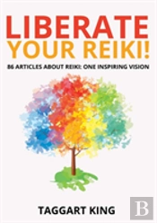 Liberate Your Reiki!: 86 Articles About Reiki: One Inspiring Vision