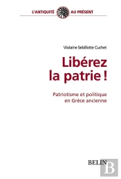 Libérez La Patrie ! : Patriotisme Et Politique En Grèce Ancienne