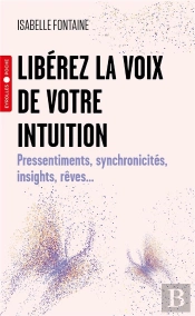 Liberez La Voix De Votre Intuition - Pressentiments, Synchronicites, Insights, Reves...