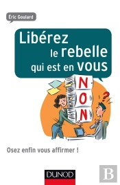 Liberez Le Rebelle Qui Est En Vous ! - Et Osez Enfin Vous Affirmer Au Travail