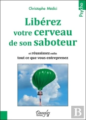 Liberez Votre Cerveau De Son Saboteur - Et Reussissez Enfin Tout Ce Que Vous Entreprenez
