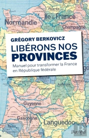 Libérons Nos Provinces : Manuel Pour Transformer La France En République Fédérale