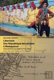 Libertalia, Une République Des Pirates À Madagascar ; Interprétations D'Un Mythe (Xviie-Xxie Siècle)