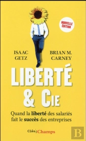 Liberté & Cie ; Quand La Liberté Des Salariés Fait Le Succès Des Entreprises