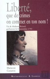 Liberte Que De Crimes On Commet En Ton Nom ! Vie Et Mort De Mme Roland Guillotinee Le 8 Novembre 1793