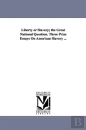 Liberty Or Slavery; The Great National Question. Three Prize Essays On American Slavery ...