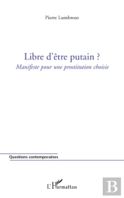 Libre D'Être Putain ?; Manifeste Pour Une Prostitution Choisie