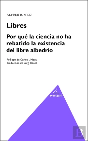 Libres. Por Que La Ciencia Ha Rebatido La Existencia Del Libre Albedrio