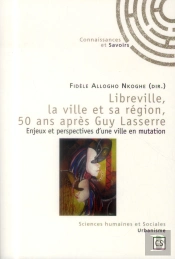 Libreville, La Ville Et Sa Région, 50 Ans Après Guy Lasserre ; Enjeux Et Perspectives D'Une Ville En Mutation