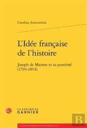 L'Idée Française De L'Histoire ; Joseph De Maistre Et Sa Postérité 1794-1854