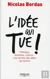 L'Idée Qui Tue ! Politique, Business, Culture... Les Secrets Des Idées Qui Durent