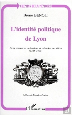 Bertrand.pt - L'Identité Politique De Lyon ; Entre Violences Collectives Et Mémoire Des Élites (1786-1905)
