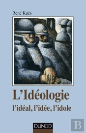 L'Idéologie ; L'Idéal, L'Idée, L'Idole
