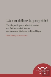 Lier Et Delier La Propriété. Tutelle Publique Et Administration Des Fideicommis : Tutelle Publique Et Administration Des Fideicommis A Venise Aux Derniers Siecles