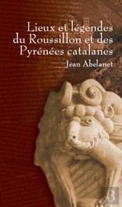 Lieux Et Légendes Du Roussillon Et Des Pyrénées Catalanes