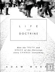 Life And Doctrine: How The Truth And Grace Of The Christian Story Change Everything