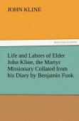 Life And Labors Of Elder John Kline, The Martyr Missionary Collated From His Diary By Benjamin Funk