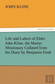 Life And Labors Of Elder John Kline, The Martyr Missionary Collated From His Diary By Benjamin Funk