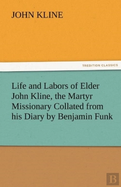 Bertrand.pt - Life And Labors Of Elder John Kline, The Martyr Missionary Collated From His Diary By Benjamin Funk