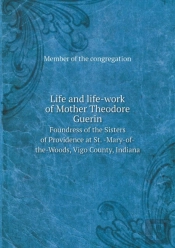 Life And Life-Work Of Mother Theodore Guerin Foundress Of The Sisters Of Providence At St. -Mary-Of-The-Woods, Vigo County, Indiana