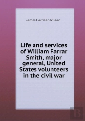 Life And Services Of William Farrar Smith, Major General, United States Volunteers In The Civil War