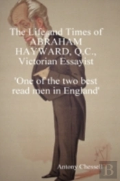 Life And Times Of Abraham Hayward, Q.C. Victorian Essayist 'One Of The Two Best Read Men In England'