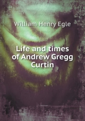 Life And Times Of Andrew Gregg Curtin