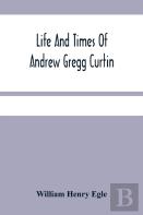 Life And Times Of Andrew Gregg Curtin