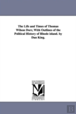 Bertrand.pt - Life And Times Of Thomas Wilson Dorr, With Outlines Of The Political History Of Rhode Island. By Dan King.