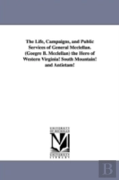 Life, Campaigns, And Public Services Of General Mcclellan. (Goegre B. Mcclellan) The Hero Of Western Virginia! South Mountain! And Antietam!