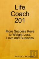 Life Coach 201: More Success Keys To Weight Loss, Love And Business