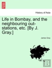 Life In Bombay, And The Neighbouring Out-Stations, Etc. (By J. Gray.)