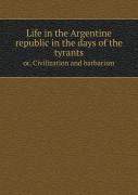 Life In The Argentine Republic In The Days Of The Tyrants Or, Civilization And Barbarism