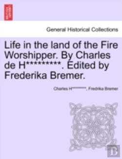 Bertrand.pt - Life In The Land Of The Fire Worshipper. By Charles De H*********. Edited By Frederika Bremer.